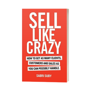 SELL LIKE CRAZY: How to Get As Many Clients, Customers and Sales As You Can Possibly Handle